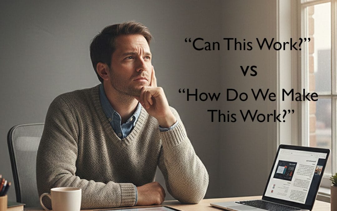 “Can This Work?” vs. “How Do We Make This Work?”