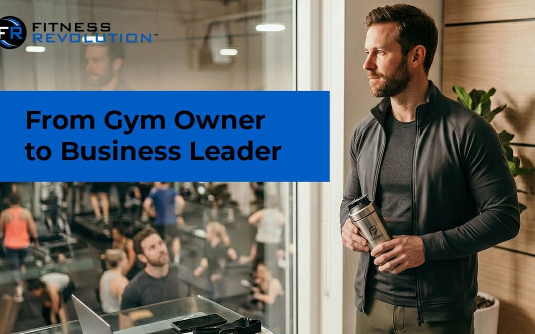 From Gym Owner to Business Leader: The Shift Nobody Prepares You For